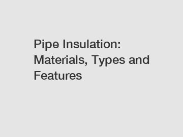 Pipe Insulation: Materials, Types and Features