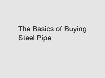 The Basics of Buying Steel Pipe