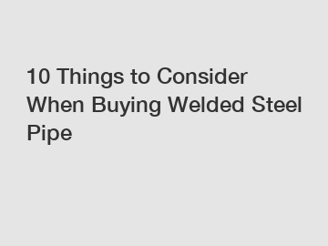 10 Things to Consider When Buying Welded Steel Pipe