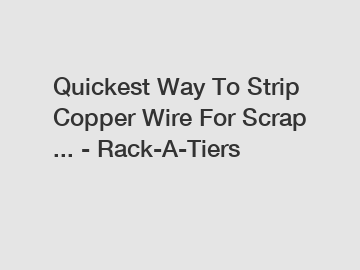 Quickest Way To Strip Copper Wire For Scrap ... - Rack-A-Tiers