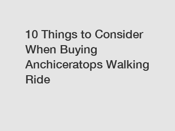 10 Things to Consider When Buying Anchiceratops Walking Ride