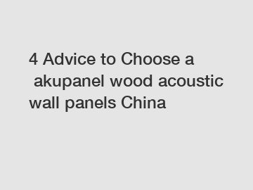 4&nbsp;Advice&nbsp;to&nbsp;Choose&nbsp;a&nbsp;akupanel wood acoustic wall panels China