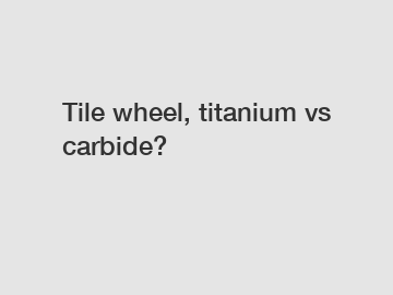 Tile wheel, titanium vs carbide?