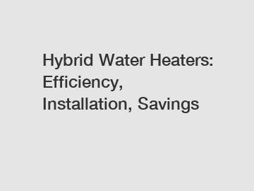 Hybrid Water Heaters: Efficiency, Installation, Savings