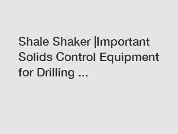Shale Shaker |Important Solids Control Equipment for Drilling ...