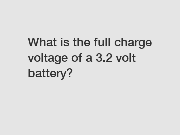 What is the full charge voltage of a 3.2 volt battery?