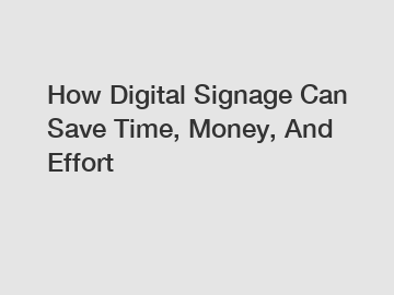 How Digital Signage Can Save Time, Money, And Effort