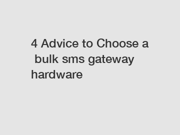 4 Advice to Choose a bulk sms gateway hardware