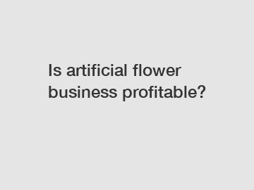 Is artificial flower business profitable?