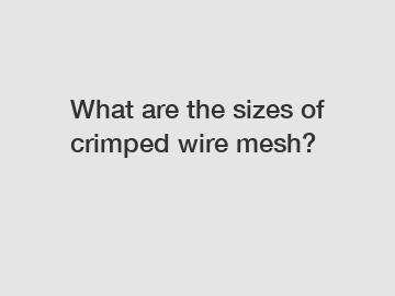 What are the sizes of crimped wire mesh?