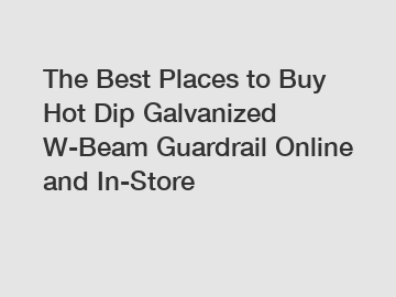 The Best Places to Buy Hot Dip Galvanized W-Beam Guardrail Online and In-Store