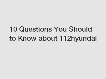 10 Questions You Should to Know about 112hyundai