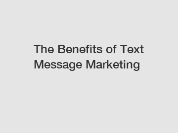 The Benefits of Text Message Marketing