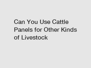 Can You Use Cattle Panels for Other Kinds of Livestock