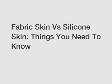 Fabric Skin Vs Silicone Skin: Things You Need To Know