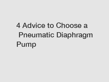 4 Advice to Choose a Pneumatic Diaphragm Pump