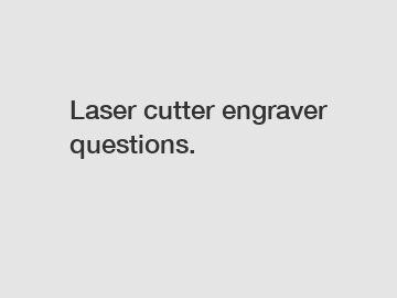 Laser cutter engraver questions.