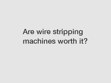 Are wire stripping machines worth it?