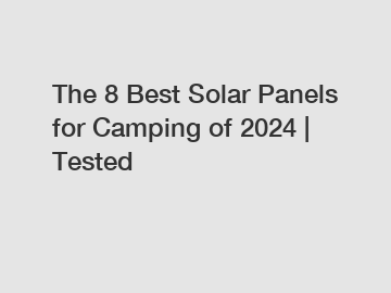 The 8 Best Solar Panels for Camping of 2024 | Tested The 8 Best Solar Panels for Camping of 2024 | Tested