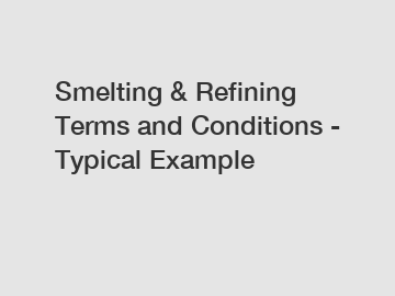 Smelting & Refining Terms and Conditions - Typical Example