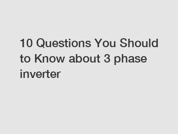 10 Questions You Should to Know about 3 phase inverter