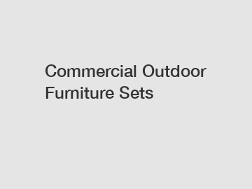 Commercial Outdoor Furniture Sets