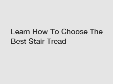 Learn How To Choose The Best Stair Tread