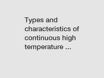 Types and characteristics of continuous high temperature ...