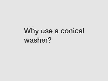 Why use a conical washer?