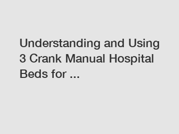 Understanding and Using 3 Crank Manual Hospital Beds for ...