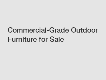 Commercial-Grade Outdoor Furniture for Sale