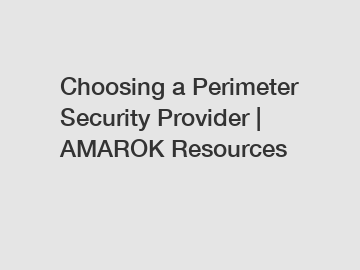 Choosing a Perimeter Security Provider | AMAROK Resources
