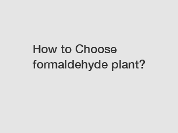 How to Choose formaldehyde plant?