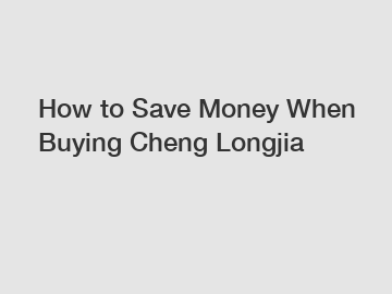 How to Save Money When Buying Cheng Longjia