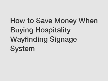 How to Save Money When Buying Hospitality Wayfinding Signage System