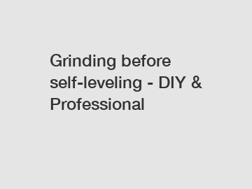Grinding before self-leveling - DIY & Professional
