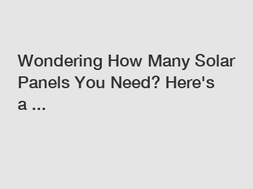 Wondering How Many Solar Panels You Need? Here's a ...