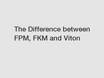 The Difference between FPM, FKM and Viton