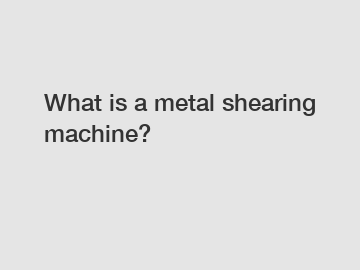 What is a metal shearing machine?