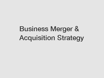 Business Merger & Acquisition Strategy