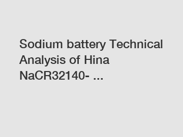 Sodium battery Technical Analysis of Hina NaCR32140- ...
