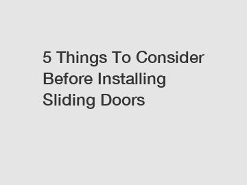 5 Things To Consider Before Installing Sliding Doors