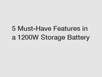 5 Must-Have Features in a 1200W Storage Battery