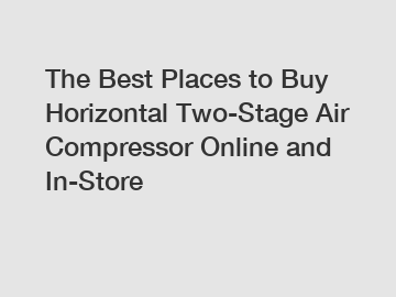 The Best Places to Buy Horizontal Two-Stage Air Compressor Online and In-Store