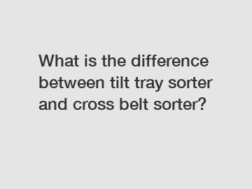 What is the difference between tilt tray sorter and cross belt sorter?