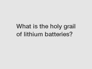 What is the holy grail of lithium batteries?