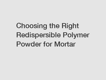 Choosing the Right Redispersible Polymer Powder for Mortar