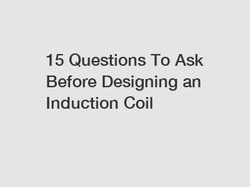 15 Questions To Ask Before Designing an Induction Coil