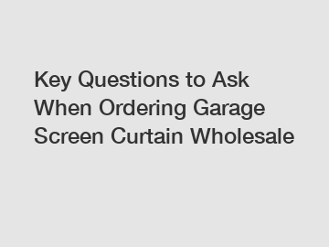 Key Questions to Ask When Ordering Garage Screen Curtain Wholesale