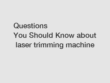 Questions You Should Know about laser trimming machine